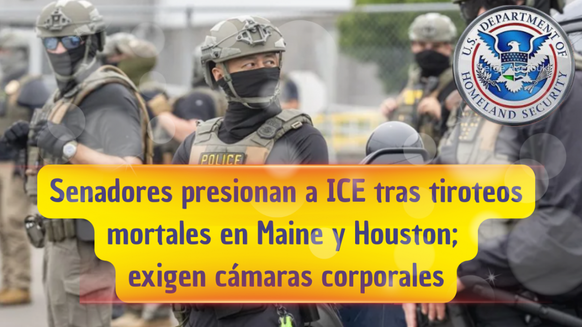 Senadores presionan a ICE tras tiroteos mortales en Maine y Houston; exigen cámaras corporales