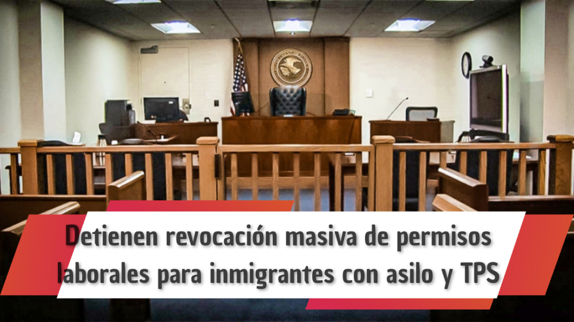 Tribunal federal detiene revocación masiva de permisos laborales para inmigrantes con asilo y TPS