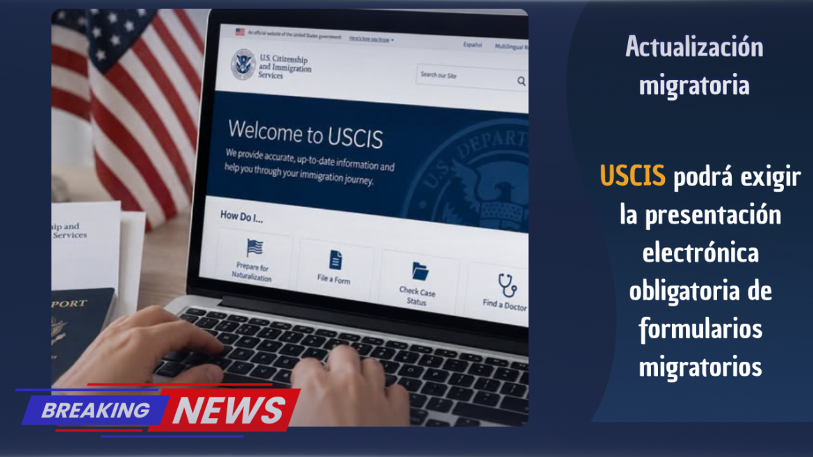 Entra en vigor la regla que permitirá a USCIS exigir la presentación electrónica obligatoria de formularios migratorios